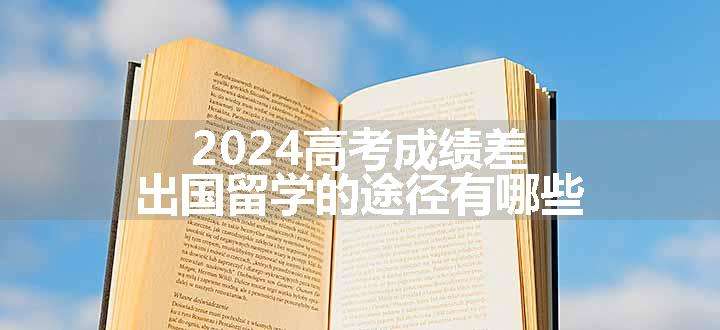 2024高考成绩差出国留学的途径有哪些