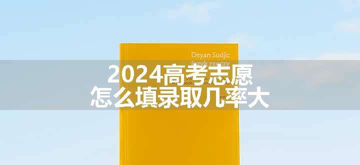 2024高考志愿怎么填录取几率大