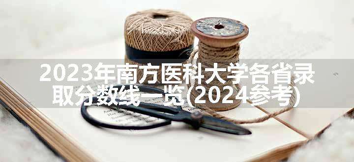 2023年南方医科大学各省录取分数线一览(2024参考)