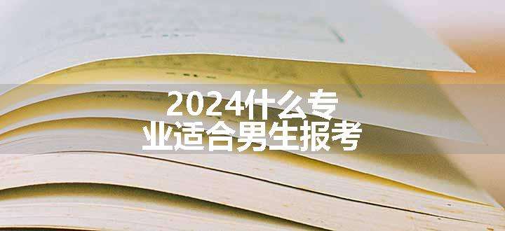 2024什么专业适合男生报考