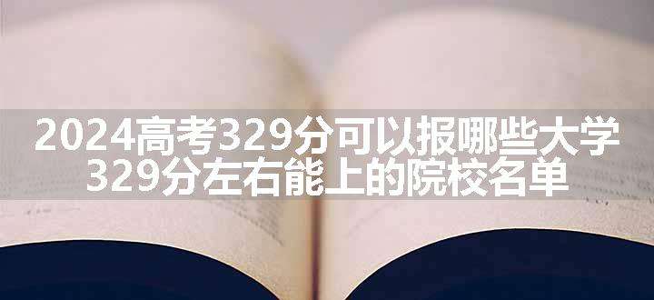 2024高考329分可以报哪些大学 329分左右能上的院校名单