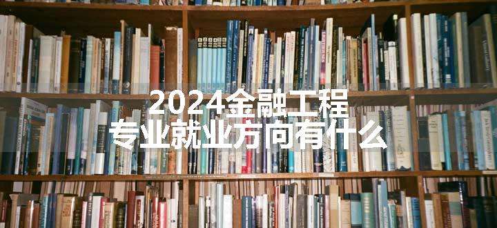 2024金融工程专业就业方向有什么