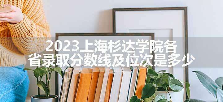 2023上海杉达学院各省录取分数线及位次是多少