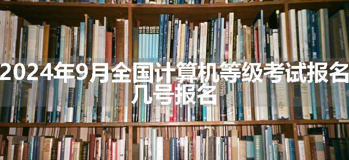 甘肃2024年9月全国计算机等级考试报名时间 几号报名