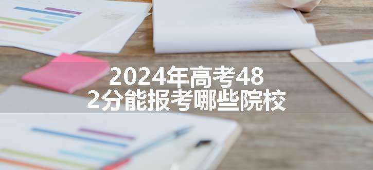 2024年高考482分能报考哪些院校