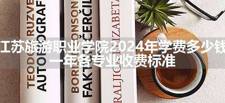 江苏旅游职业学院2024年学费多少钱 一年各专业收费标准