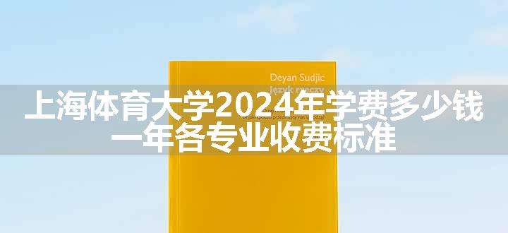 上海体育大学2024年学费多少钱 一年各专业收费标准