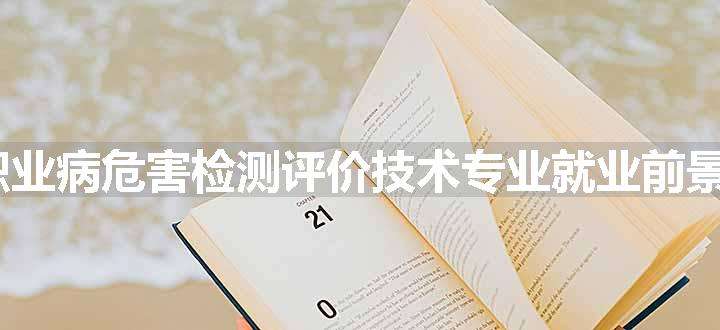 2024职业病危害检测评价技术专业就业前景及方向 