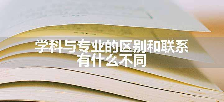 学科与专业的区别和联系 有什么不同