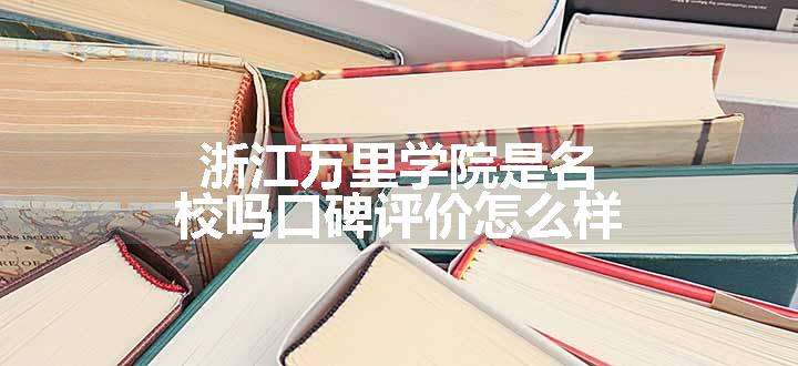 浙江万里学院是名校吗口碑评价怎么样