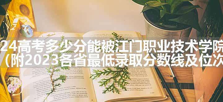 2024高考多少分能被江门职业技术学院录取（附2023各省最低录取分数线及位次）