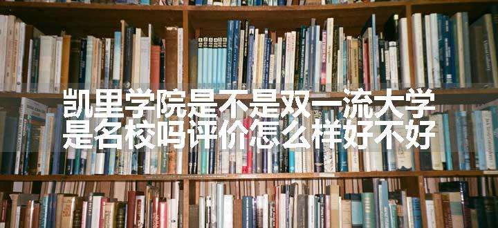 凯里学院是不是双一流大学 是名校吗评价怎么样好不好