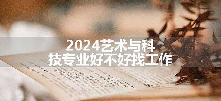 2024艺术与科技专业好不好找工作