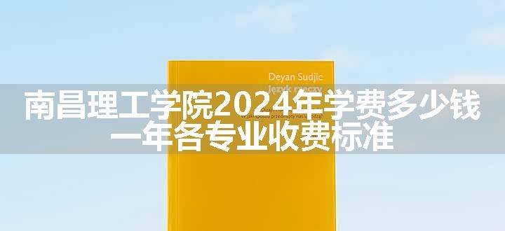 南昌理工学院2024年学费多少钱 一年各专业收费标准