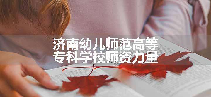 济南幼儿师范高等专科学校师资力量