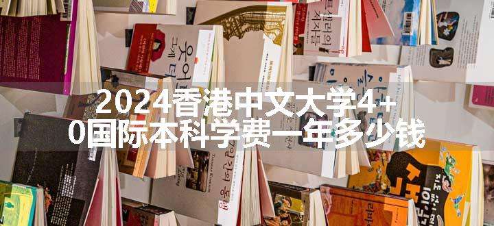 2024香港中文大学4+0国际本科学费