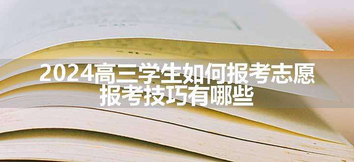 2024高三学生如何报考志愿 报考技巧有哪些