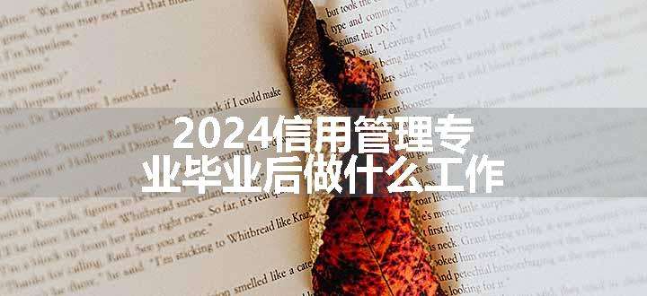 2024信用管理专业毕业后做什么工作