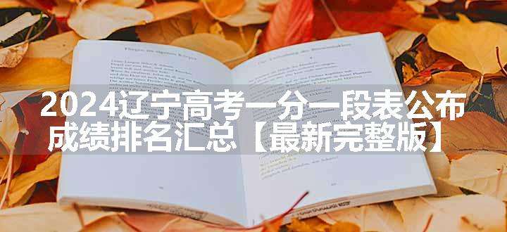 2024辽宁高考一分一段表公布 成绩排名汇总【最新完整版】