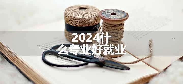 2024什么专业好就业