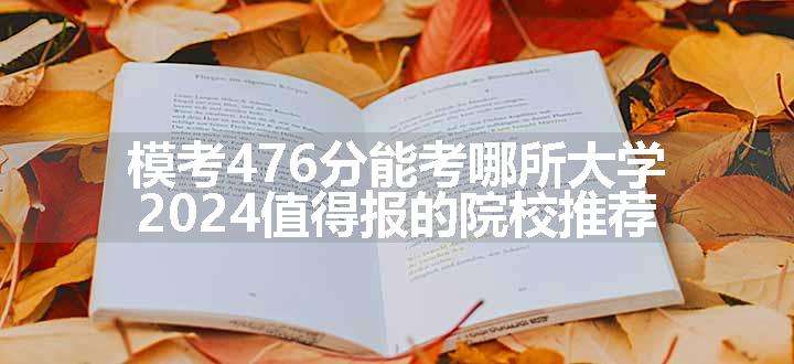 模考476分能考哪所大学 2024值得报的院校推荐