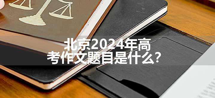 北京2024年高考作文题目是什么？