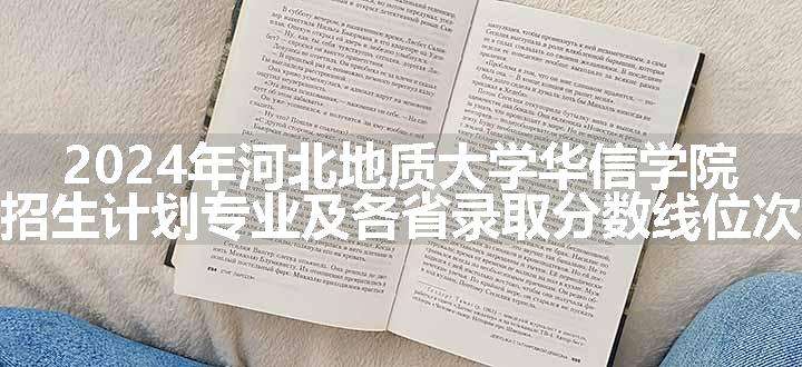 2024年河北地质大学华信学院招生计划专业及各省录取分数线位次