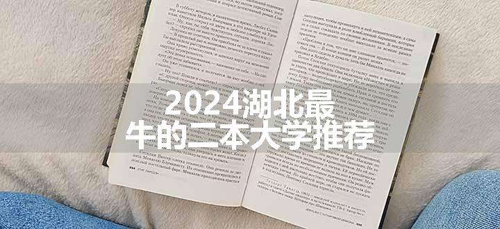 2024湖北最牛的二本大学推荐