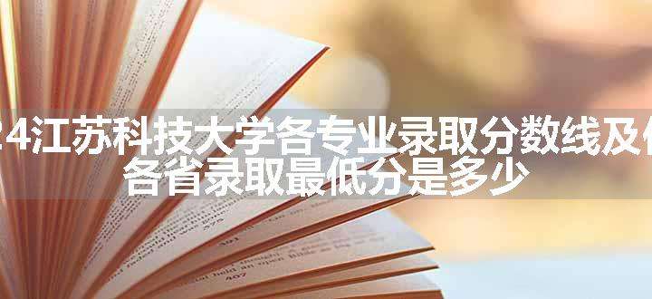 2024江苏科技大学各专业录取分数线及位次 各省录取最低分是多少