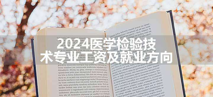 2024医学检验技术专业工资及就业方向