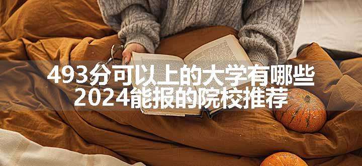 493分可以上的大学有哪些 2024能报的院校推荐