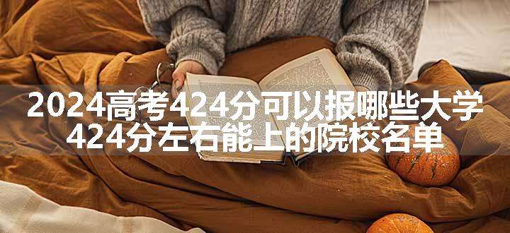 2024高考424分可以报哪些大学 424分左右能上的院校名单