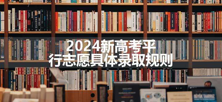 2024新高考平行志愿具体录取规则