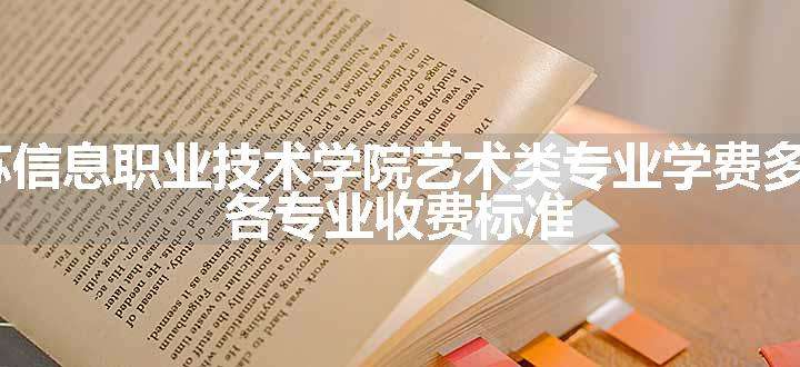 2024江苏信息职业技术学院艺术类专业学费多少钱一年 各专业收费标准