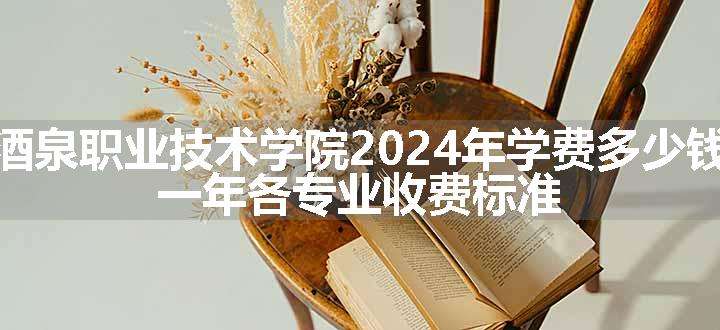 酒泉职业技术学院2024年学费多少钱 一年各专业收费标准