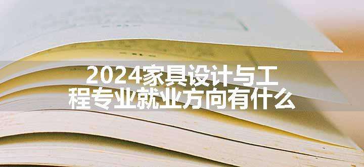 2024家具设计与工程专业就业方向有什么