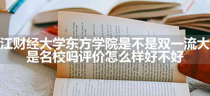 浙江财经大学东方学院是不是双一流大学 是名校吗评价怎么样好不好