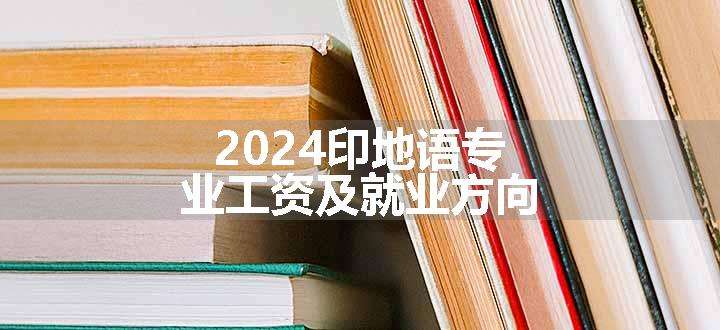 2024印地语专业工资及就业方向