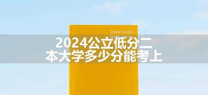 2024公立低分二本大学多少分能考上