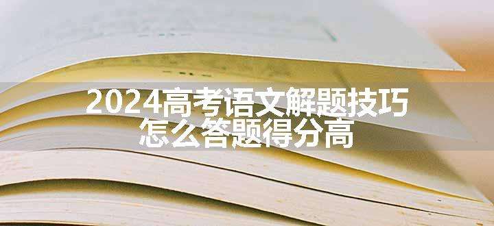 2024高考语文解题技巧 怎么答题得分高