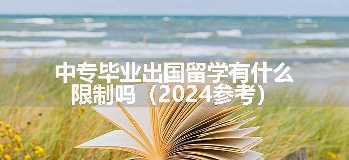 中专毕业出国留学有什么限制吗（2024参考）