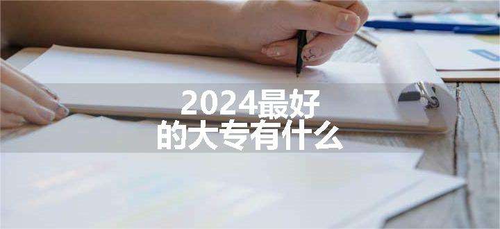 2024最好的大专有什么