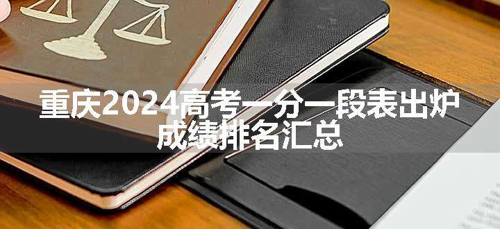 重庆2024高考一分一段表出炉 成绩排名汇总