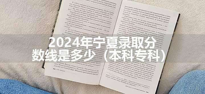 2024年宁夏录取分数线是多少（本科专科）