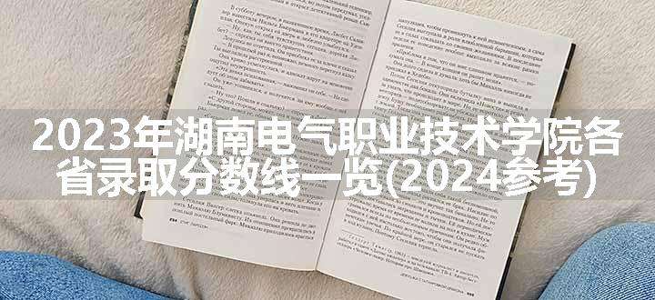 2023年湖南电气职业技术学院各省录取分数线一览(2024参考)