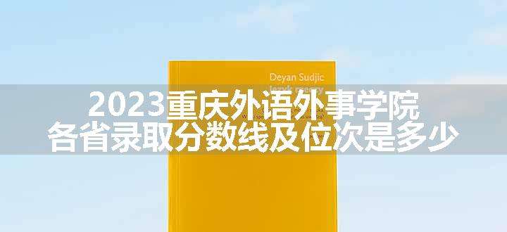 2023重庆外语外事学院各省录取分数线及位次是多少