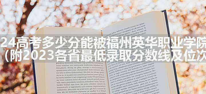 2024高考多少分能被福州英华职业学院录取（附2023各省最低录取分数线及位次）