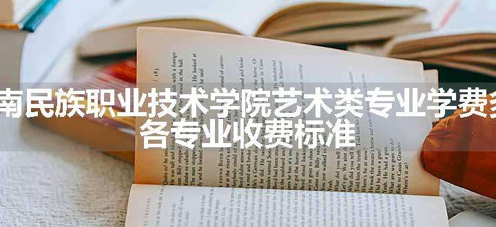 2024黔东南民族职业技术学院艺术类专业学费多少钱一年 各专业收费标准