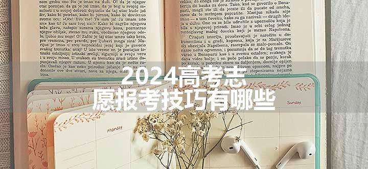 2024高考志愿报考技巧有哪些