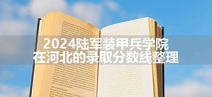 2024陆军装甲兵学院在河北的录取分数线整理